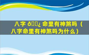 八字 🌿 命里有神煞吗（八字命里有神煞吗为什么）